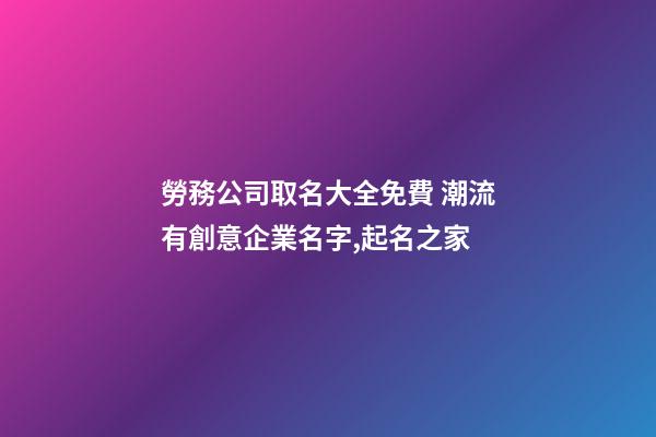 勞務公司取名大全免費 潮流有創意企業名字,起名之家-第1張-公司起名-玄機派